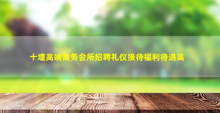 十堰高端商务会所招聘礼仪接待福利待遇高